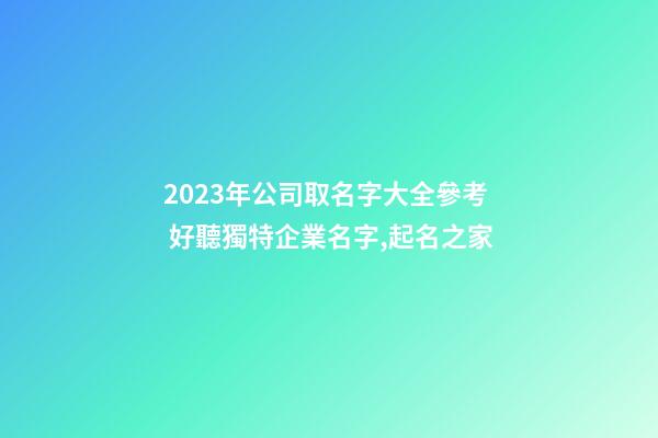 2023年公司取名字大全參考 好聽獨特企業名字,起名之家-第1張-公司起名-玄機派